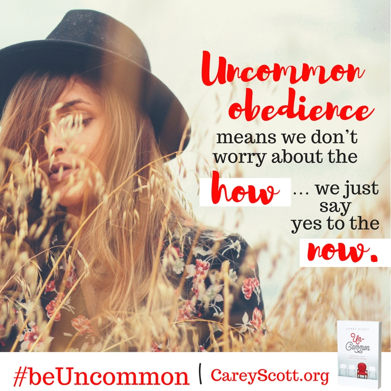 Uncommon obedience means we don't worry about the how... we just say yes to the now. #beUncommon