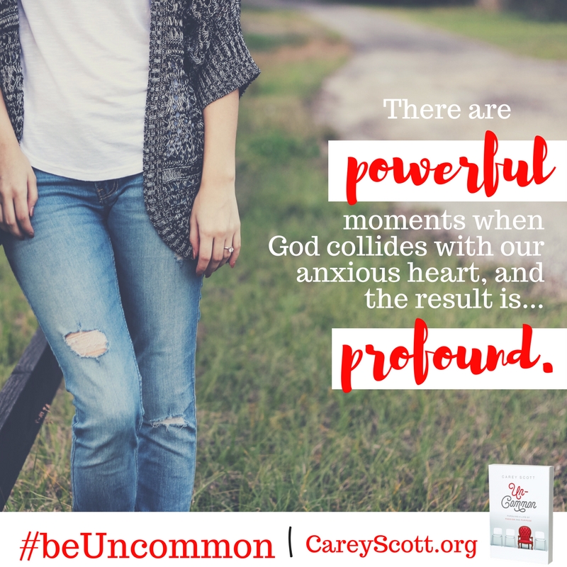 There are powerful moments when God collides with our anxious heart, and the result is... profound. #beUncommon