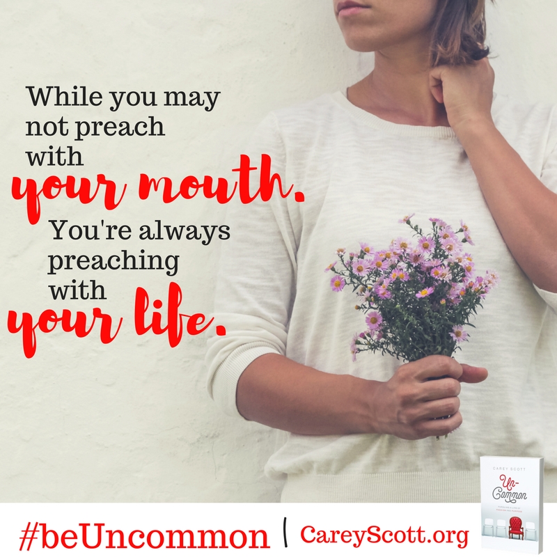 While you may not preach with your mouth, you're always preaching with your life. #beUncommon