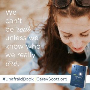 We can't be real unless we know who we really are. #UnafraidBook | CareyScott.org