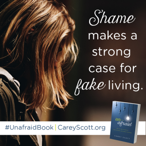 Shame makes a strong case for fake living. #UnafraidBook | CareyScott.org
