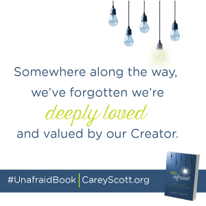 Somewhere along the way, we've forgotten we're deeply loved and valued by our Creator. #UnafraidBook | CareyScott.org