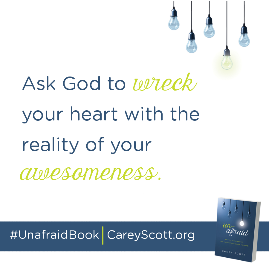 Ask God to wreck your heart with the reality of your awesomeness. #UnafraidBook | CareyScott.org